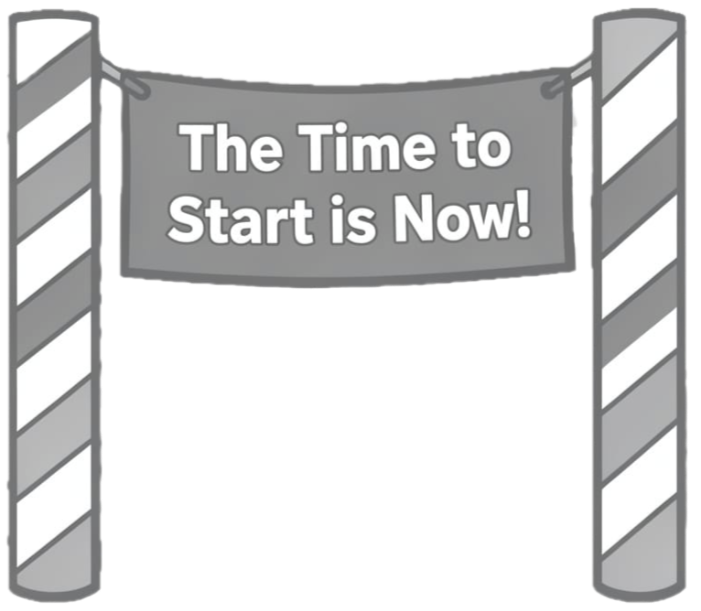 The Time to Start is Now Do it now. Don't wait.